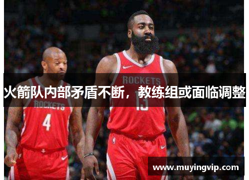 火箭队内部矛盾不断，教练组或面临调整