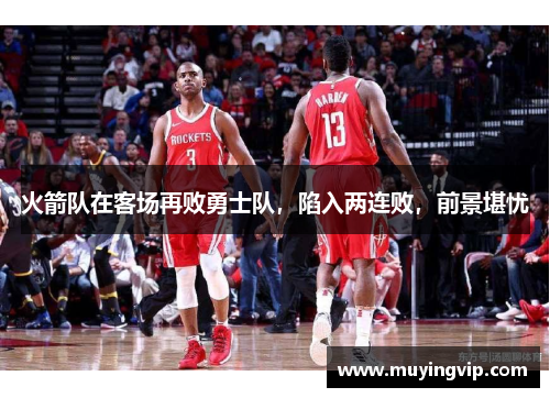 火箭队在客场再败勇士队，陷入两连败，前景堪忧
