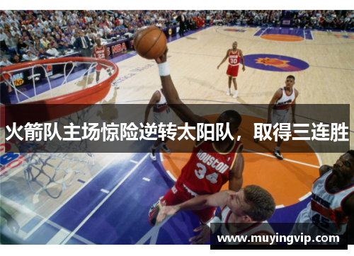 火箭队主场惊险逆转太阳队，取得三连胜