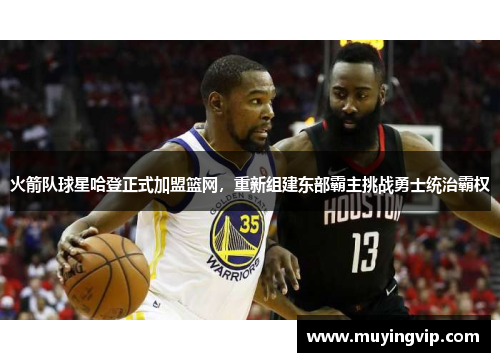 火箭队球星哈登正式加盟篮网，重新组建东部霸主挑战勇士统治霸权