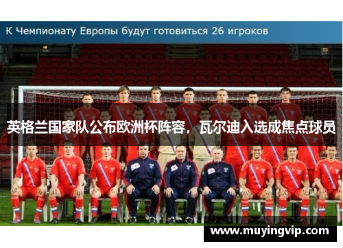 英格兰国家队公布欧洲杯阵容，瓦尔迪入选成焦点球员