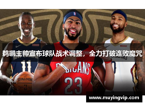 鹈鹕主帅宣布球队战术调整，全力打破连败魔咒