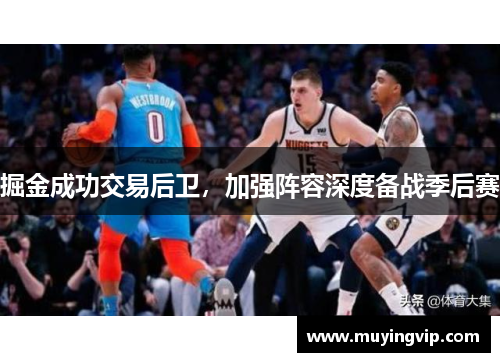 掘金成功交易后卫，加强阵容深度备战季后赛