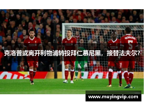 克洛普或离开利物浦转投拜仁慕尼黑，接替法夫尔？