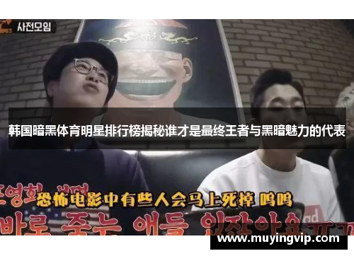 韩国暗黑体育明星排行榜揭秘谁才是最终王者与黑暗魅力的代表