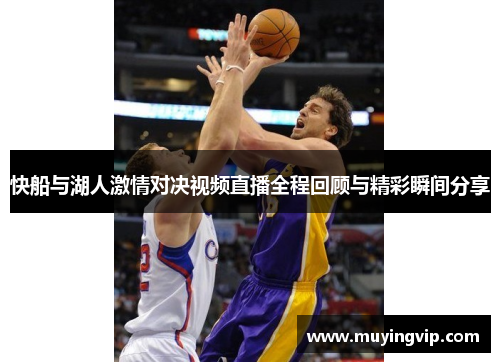 快船与湖人激情对决视频直播全程回顾与精彩瞬间分享