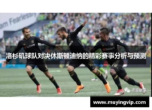 洛杉矶球队对决休斯顿迪纳的精彩赛事分析与预测