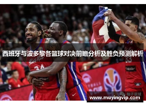 西班牙与波多黎各篮球对决前瞻分析及胜负预测解析
