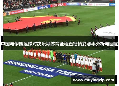 中国与伊朗足球对决乐视体育全程直播精彩赛事分析与回顾