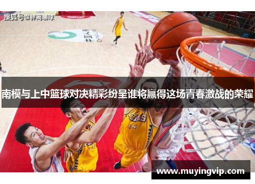 南模与上中篮球对决精彩纷呈谁将赢得这场青春激战的荣耀