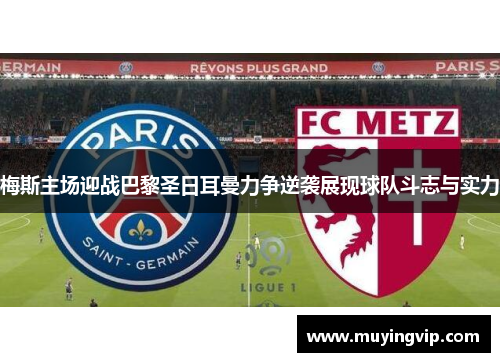 梅斯主场迎战巴黎圣日耳曼力争逆袭展现球队斗志与实力