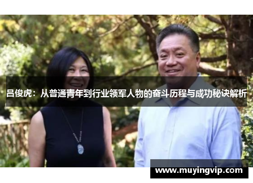 吕俊虎：从普通青年到行业领军人物的奋斗历程与成功秘诀解析