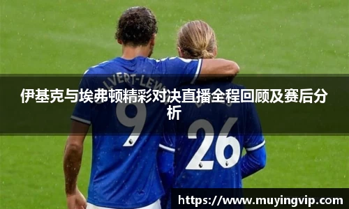 竞技宝伊基克与埃弗顿精彩对决直播全程回顾及赛后分析