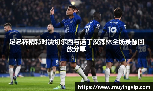 竞技宝足总杯精彩对决切尔西与诺丁汉森林全场录像回放分享