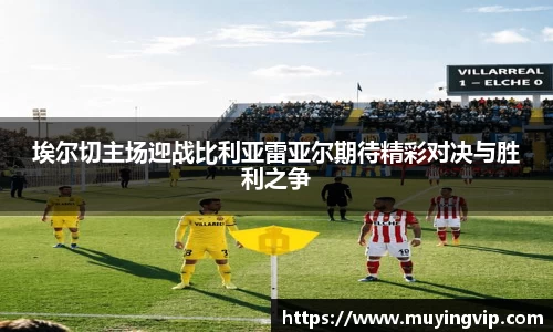 竞技宝埃尔切主场迎战比利亚雷亚尔期待精彩对决与胜利之争